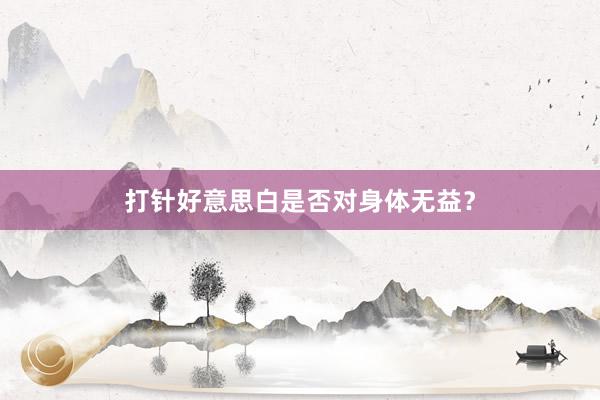 打针好意思白是否对身体无益？