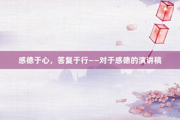 感德于心，答复于行——对于感德的演讲稿