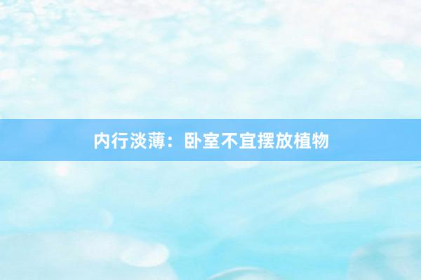 内行淡薄：卧室不宜摆放植物