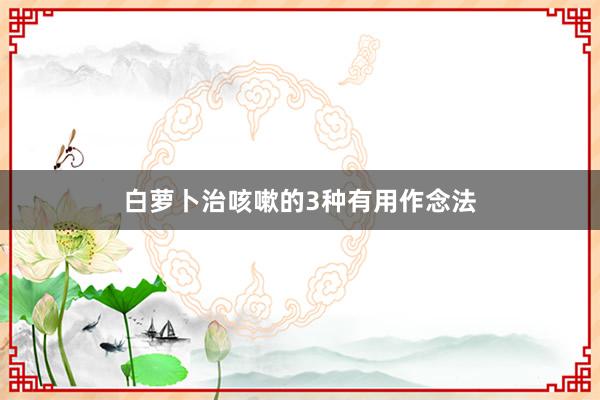 白萝卜治咳嗽的3种有用作念法
