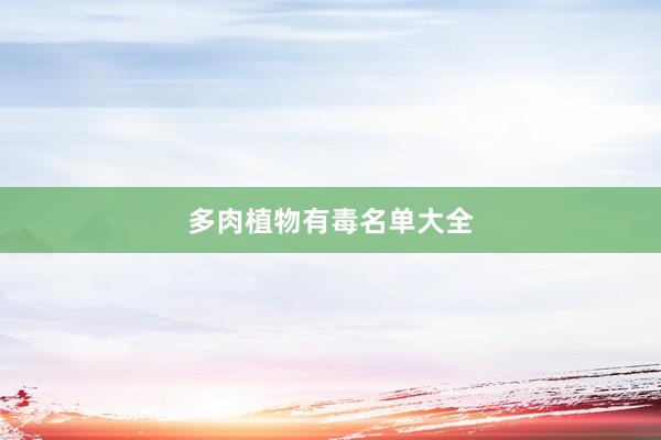 多肉植物有毒名单大全