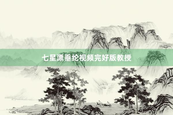 七星漂垂纶视频完好版教授