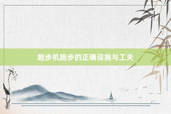 跑步机跑步的正确设施与工夫