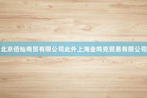 北京佰灿商贸有限公司此外上海金鸣克贸易有限公司